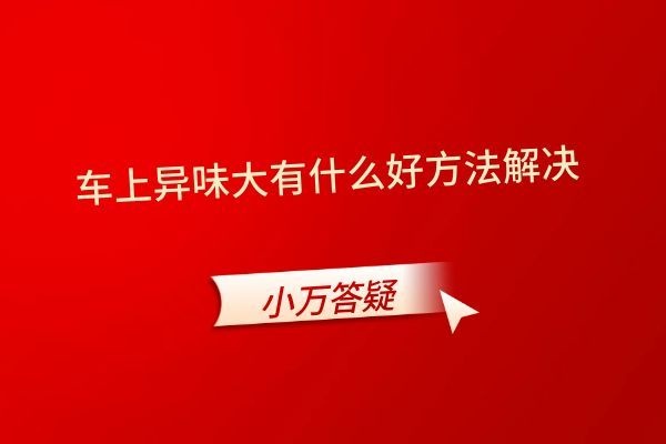 车上异味大有什么好方法解决