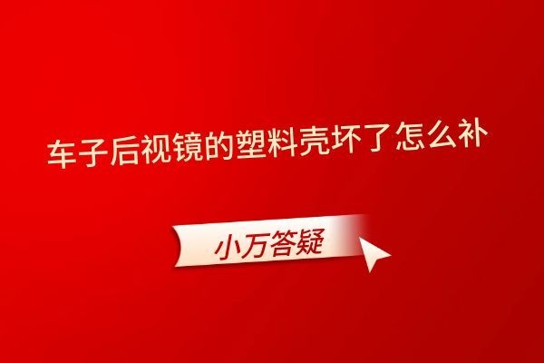 车子后视镜的塑料壳坏了怎么补