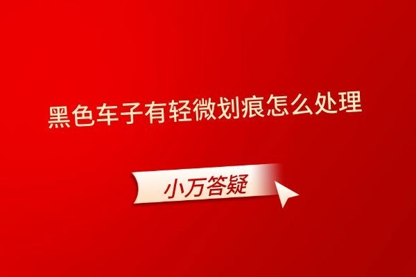 黑色车子有轻微划痕怎么处理