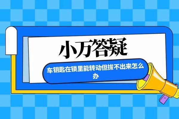 车钥匙在锁里能转动但拔不出来怎么办