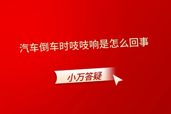 汽车倒车时吱吱响是怎么回事