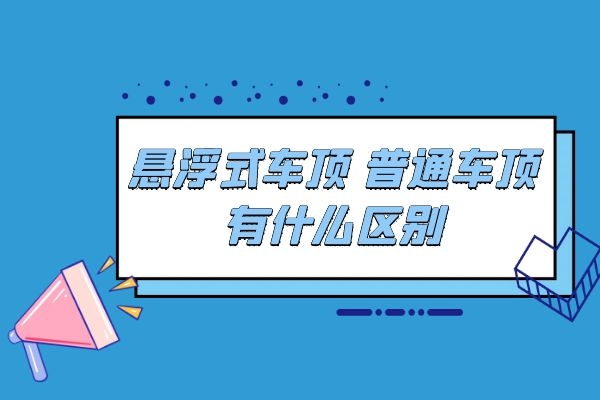 悬浮式车顶和普通车顶有什么区别