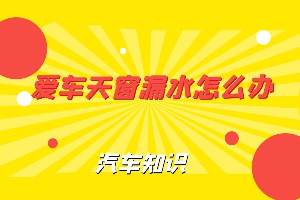 爱车天窗漏水怎么办 小万告诉你