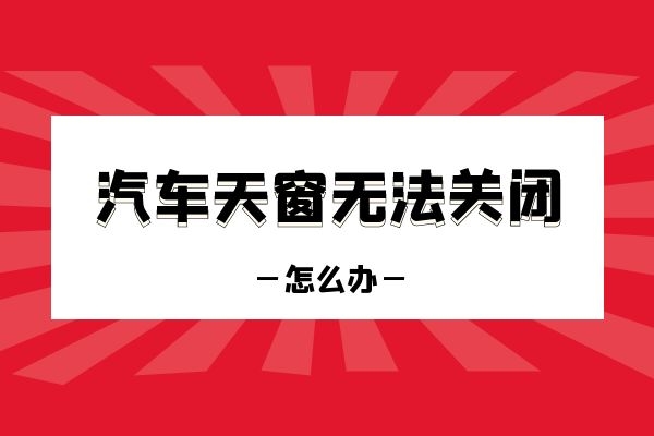 汽车天窗无法关闭怎么办