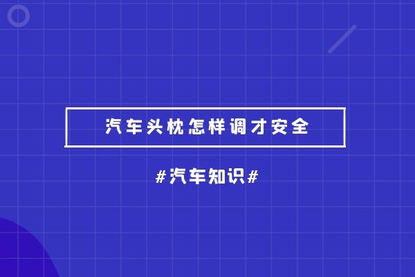 汽车头枕怎样调才安全