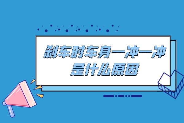 刹车时 车身一冲一冲是什么原因