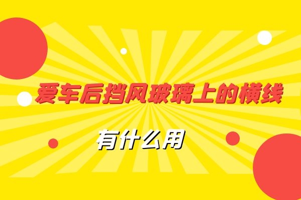 爱车后挡风玻璃上的横线有什么用