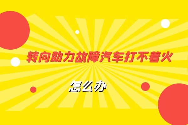 转向助力故障汽车打不着火怎么办