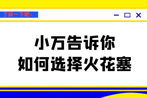 小万告诉你如何选择火花塞