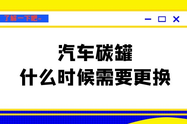 汽车碳罐什么时候需要更换