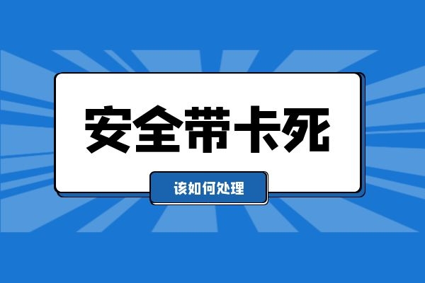 安全带卡死该如何处理