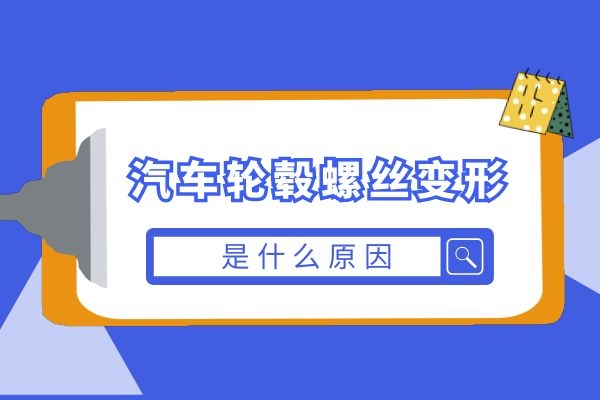 汽车轮毂螺丝变形是什么原因