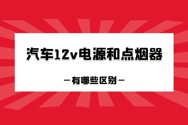 12v电源和点烟器有哪些区别