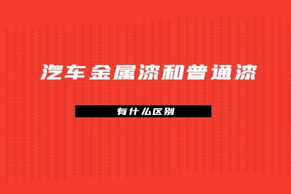汽车金属漆和普通漆有什么区别