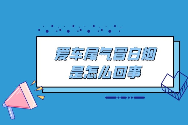 爱车尾气冒白烟是怎么回事