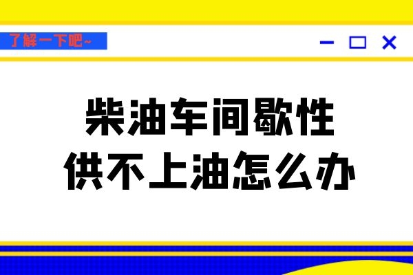 柴油车间歇性供不上油怎么办