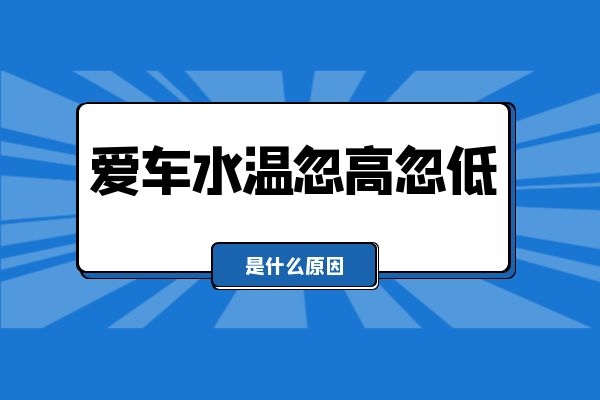 爱车水温忽高忽低是什么原因