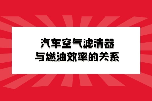 小万告诉你汽车空气滤清器与燃油效率的关系