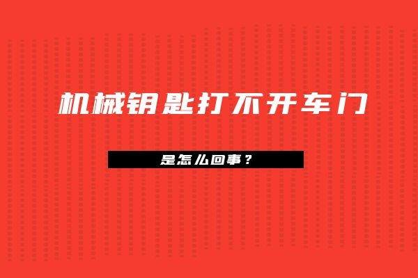 机械钥匙打不开车门是怎么回事