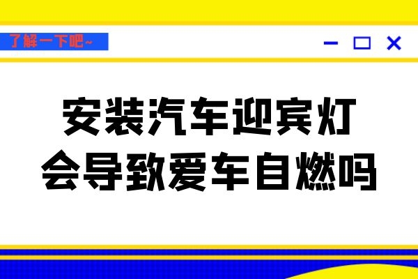 安装汽车迎宾灯会导致爱车自燃吗