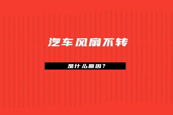 汽车风扇不转是什么原因