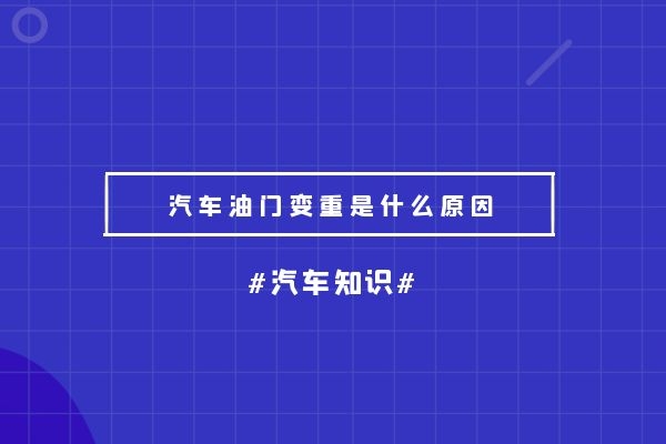 汽车油门变重是什么原因