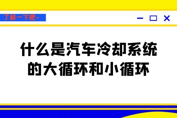 什么是汽车冷却系统的大循环和小循环