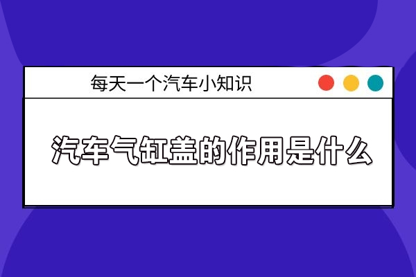 汽车气缸盖的作用是什么
