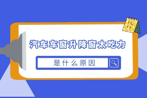 汽车车窗升降窗太吃力是什么原因