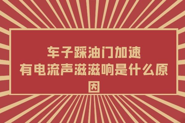 车子踩油门加速有电流声滋滋响是什么原因