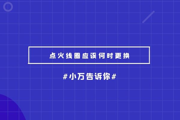 小万告诉你点火线圈应该何时更换