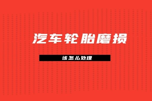汽车轮胎磨损该怎么处理