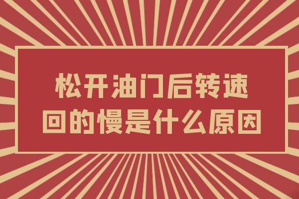 松开油门后转速回的慢是什么原因