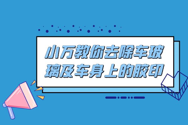 小万教你去除车玻璃及车身上的胶印