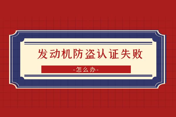 发动机防盗认证失败怎么办