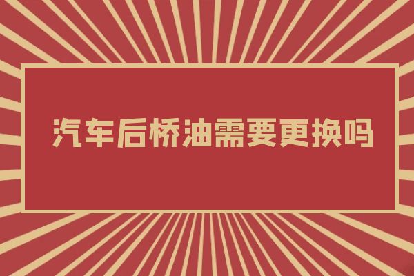 汽车后桥油需要更换吗