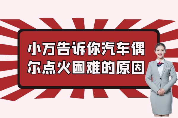 小万告诉你汽车偶尔点火困难的原因