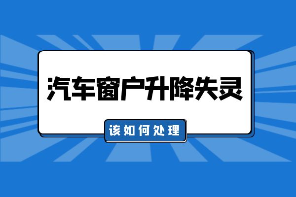 汽车窗户升降失灵该如何处理