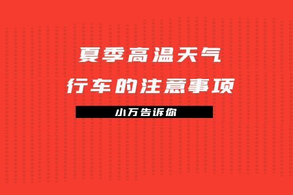 小万告诉你夏季高温天气行车的注意事项