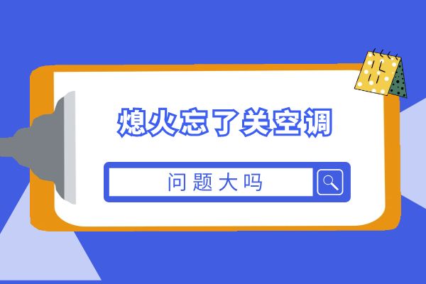 熄火忘了关空调问题大吗
