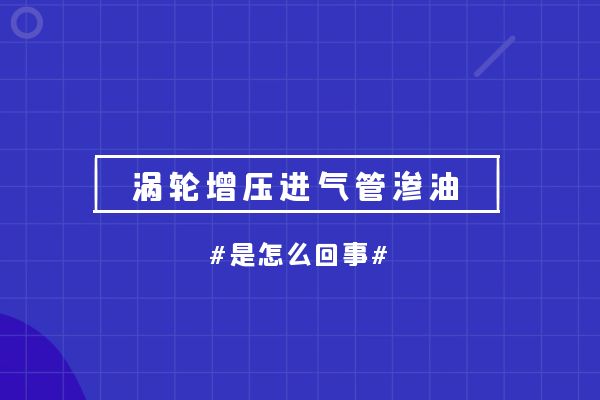涡轮增压进气管渗油是怎么回事