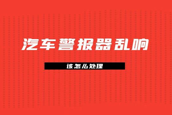 汽车警报器乱响该怎么处理