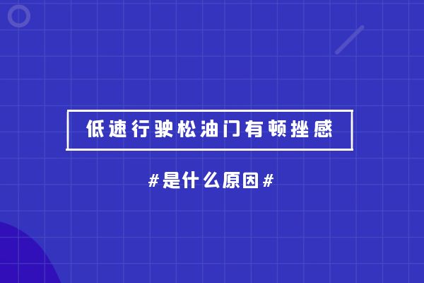 低速行驶松油门有顿挫感是什么原因