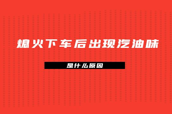 熄火下车后出现汽油味是什么原因