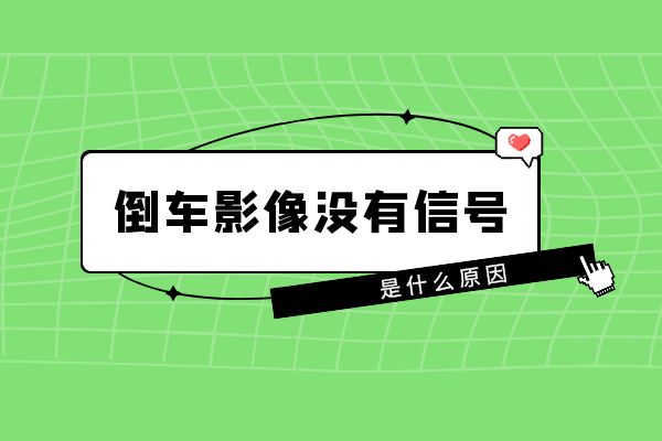 为什么汽车倒车影像没有信号