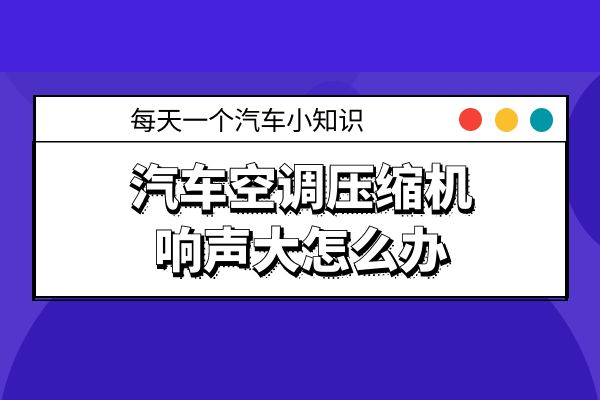 汽车空调压缩机响声大怎么办