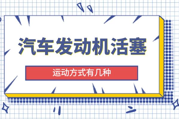 汽车发动机活塞的运动方式有几种