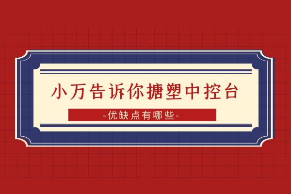 小万告诉你搪塑中控台的优缺点