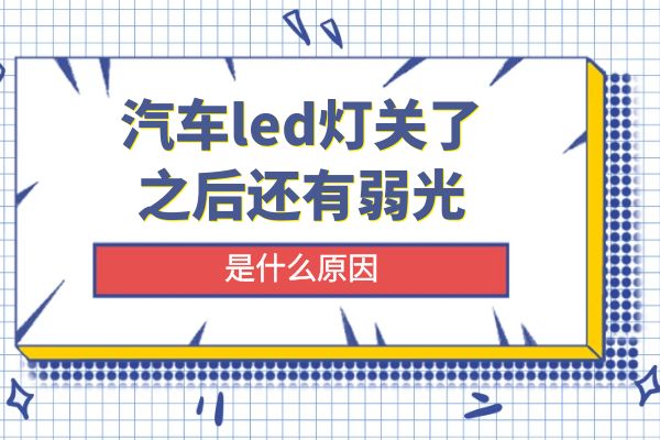 汽车led灯关了之后还有弱光是什么原因