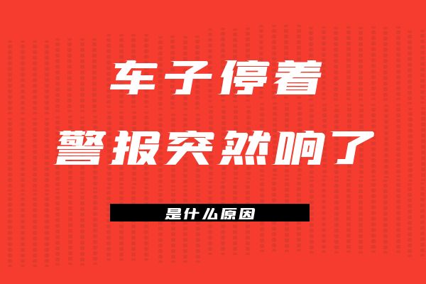 车子停着警报突然响了是什么原因